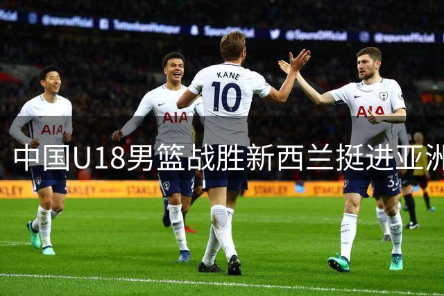 中国U18男篮战胜新西兰挺进亚洲杯决赛 张淳智贡献18分