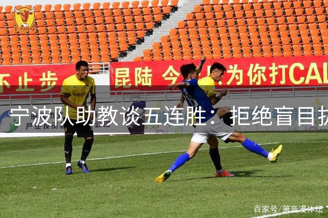 宁波队助教谈五连胜：拒绝盲目拔高目标 坚守保级初心稳中求进