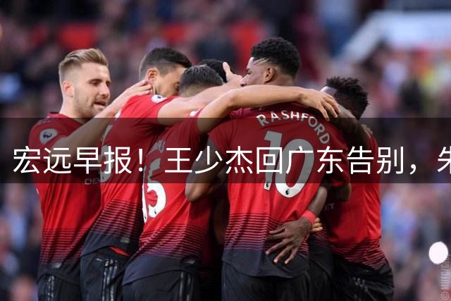 宏远早报！王少杰回广东告别，朱芳雨仍自称球队老总，黄明依或被交易