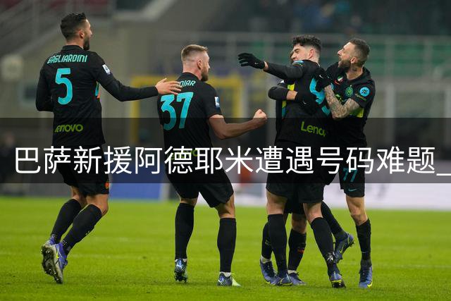巴萨新援阿德耶米遭遇号码难题 西甲规则迫使其放弃27号战袍