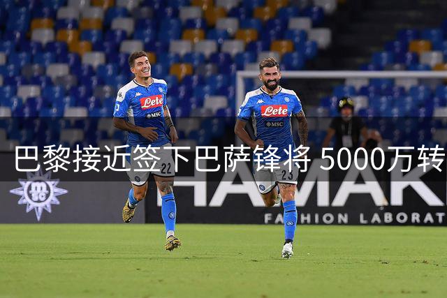 巴黎接近签下巴萨锋将 5000万转会费达成协议