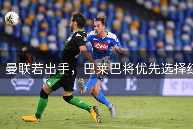 曼联若出手，巴莱巴将优先选择红魔