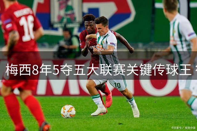梅西8年5夺五大联赛关键传球王 德布劳内B费紧随其后