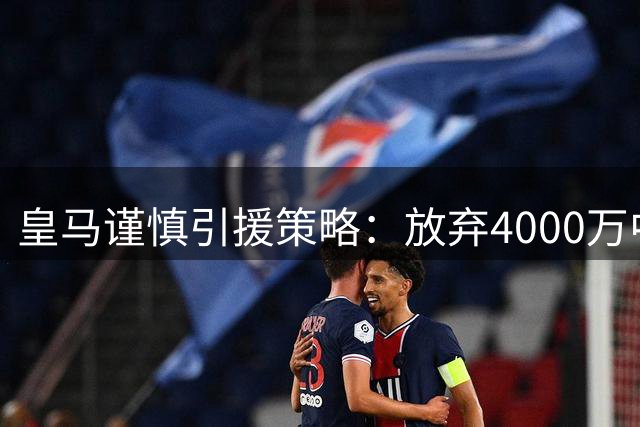 皇马谨慎引援策略：放弃4000万中场新星