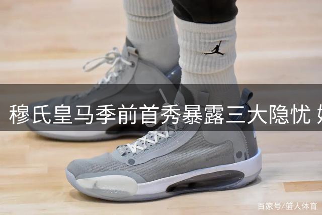 穆氏皇马季前首秀暴露三大隐忧 姆巴佩位置调整引热议