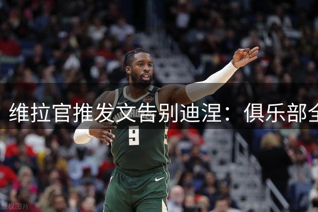 维拉官推发文告别迪涅：俱乐部全体成员向他致以最诚挚的祝福