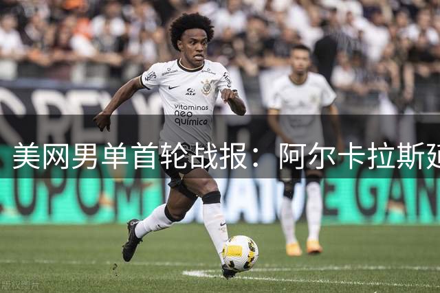 美网男单首轮战报：阿尔卡拉斯延续强势 西西帕斯逆转晋级