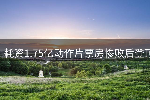 耗资1.75亿动作片票房惨败后登顶全球流媒体