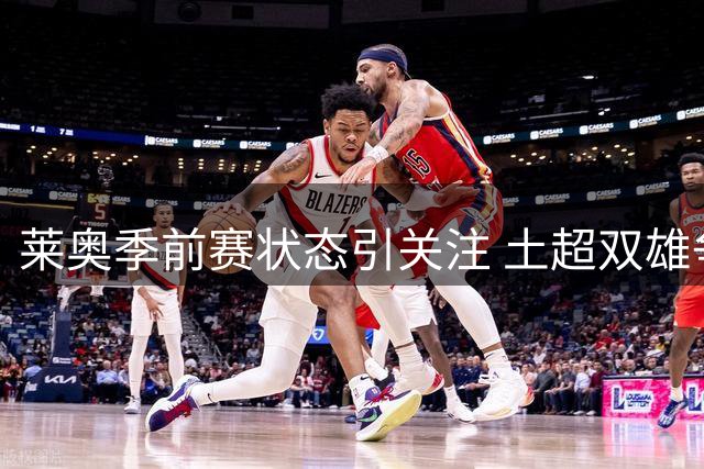 莱奥季前赛状态引关注 土超双雄争夺战陷僵局