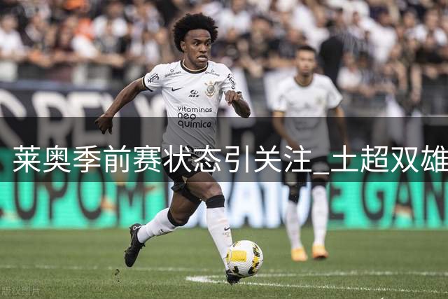 莱奥季前赛状态引关注 土超双雄争夺战陷僵局