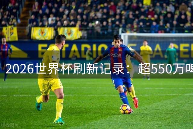 2026世界杯刷新记录：超550万啤酒和67万热狗被球迷狂欢消费