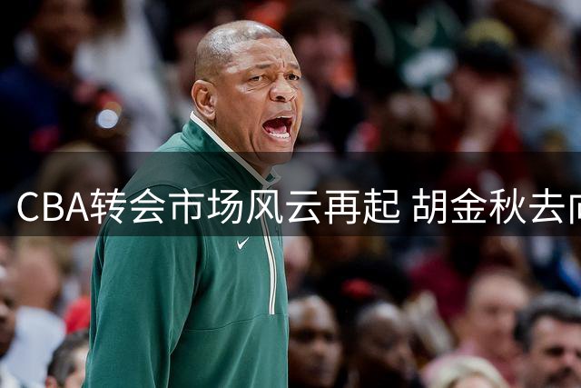 CBA转会市场风云再起 胡金秋去向成焦点